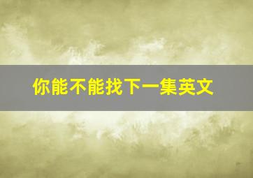 你能不能找下一集英文