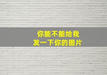 你能不能给我发一下你的图片