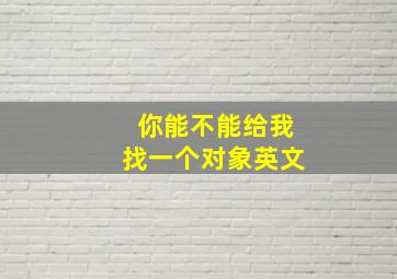 你能不能给我找一个对象英文