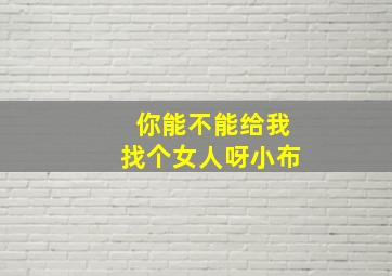 你能不能给我找个女人呀小布