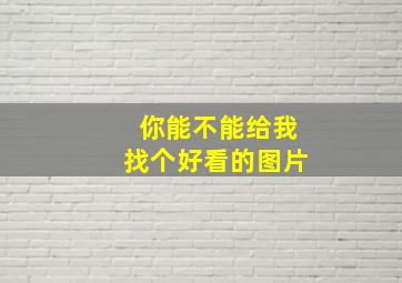 你能不能给我找个好看的图片