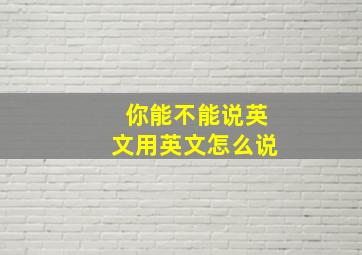 你能不能说英文用英文怎么说