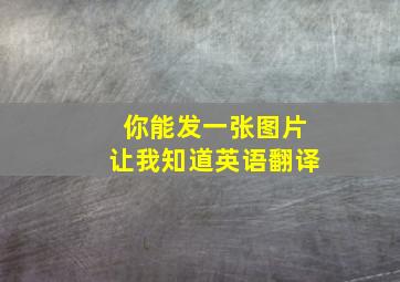 你能发一张图片让我知道英语翻译