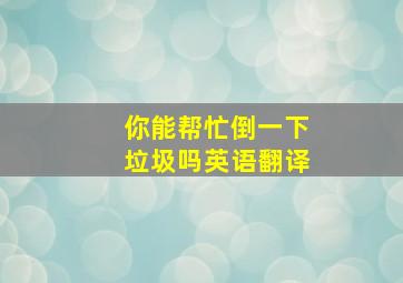 你能帮忙倒一下垃圾吗英语翻译