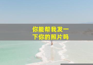 你能帮我发一下你的照片吗