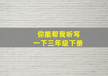 你能帮我听写一下三年级下册