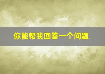 你能帮我回答一个问题