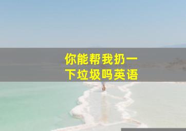 你能帮我扔一下垃圾吗英语