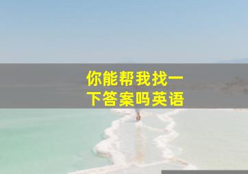 你能帮我找一下答案吗英语