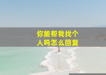 你能帮我找个人吗怎么回复