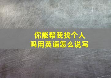 你能帮我找个人吗用英语怎么说写