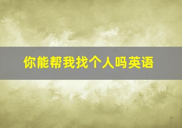 你能帮我找个人吗英语