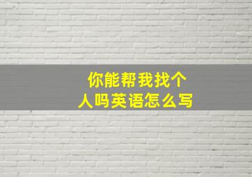 你能帮我找个人吗英语怎么写