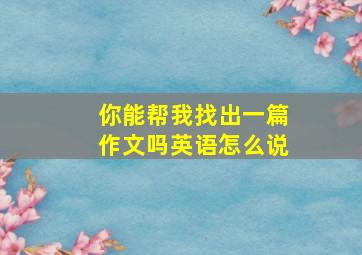 你能帮我找出一篇作文吗英语怎么说