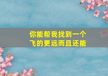 你能帮我找到一个飞的更远而且还能