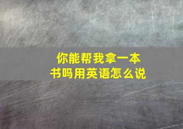 你能帮我拿一本书吗用英语怎么说