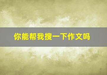 你能帮我搜一下作文吗