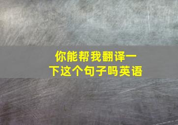 你能帮我翻译一下这个句子吗英语