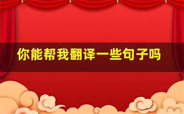 你能帮我翻译一些句子吗