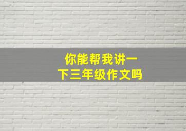 你能帮我讲一下三年级作文吗