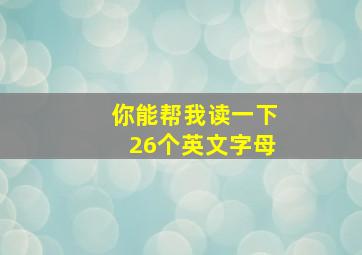 你能帮我读一下26个英文字母