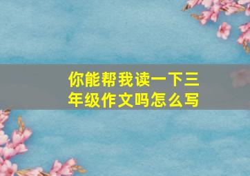 你能帮我读一下三年级作文吗怎么写