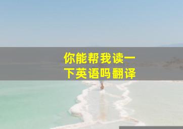 你能帮我读一下英语吗翻译