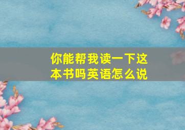 你能帮我读一下这本书吗英语怎么说