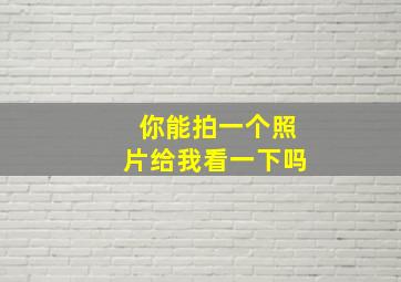 你能拍一个照片给我看一下吗