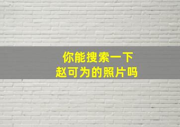 你能搜索一下赵可为的照片吗