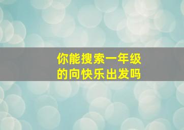 你能搜索一年级的向快乐出发吗