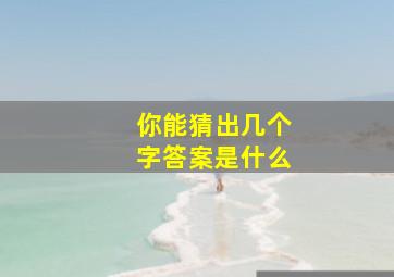 你能猜出几个字答案是什么