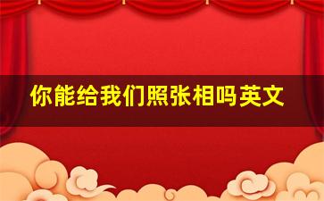 你能给我们照张相吗英文