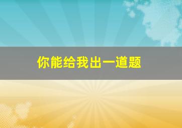 你能给我出一道题