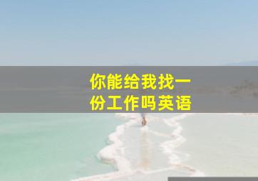 你能给我找一份工作吗英语