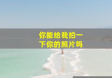 你能给我拍一下你的照片吗