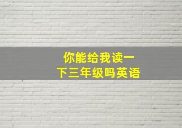 你能给我读一下三年级吗英语