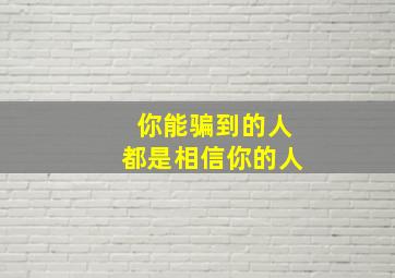 你能骗到的人都是相信你的人