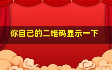 你自己的二维码显示一下