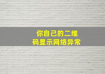 你自己的二维码显示网络异常