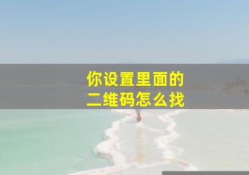 你设置里面的二维码怎么找