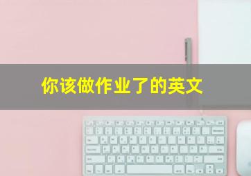 你该做作业了的英文