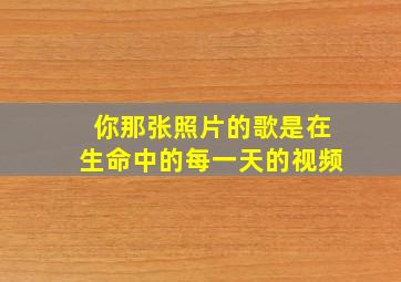 你那张照片的歌是在生命中的每一天的视频