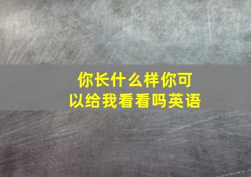 你长什么样你可以给我看看吗英语