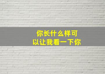 你长什么样可以让我看一下你