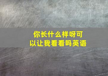 你长什么样呀可以让我看看吗英语