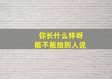 你长什么样呀能不能给别人说