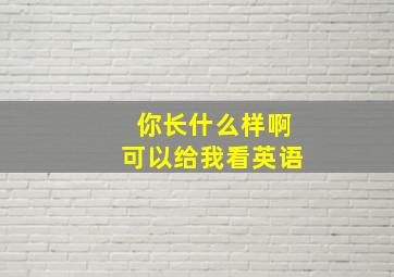 你长什么样啊可以给我看英语