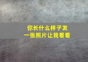 你长什么样子发一张照片让我看看