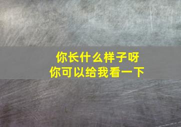 你长什么样子呀你可以给我看一下